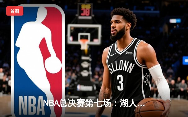 NBA总决赛第七场：湖人队险胜热火队，詹姆斯FMVP实至名归
