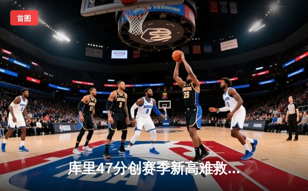 库里47分创赛季新高难救主，勇士加时憾负凯尔特人，总决赛预演悬念迭起