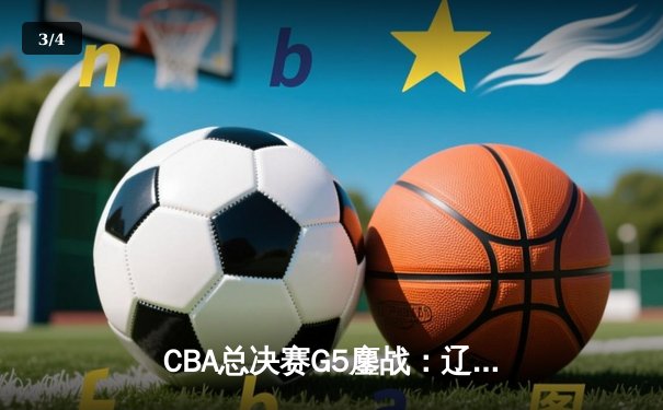 CBA总决赛G5鏖战：辽宁险胜广东 卫冕冠军成功加冕 - 3