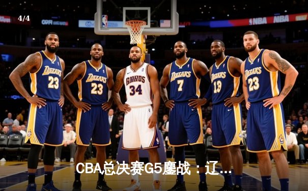 CBA总决赛G5鏖战：辽宁险胜广东 卫冕冠军成功加冕 - 4