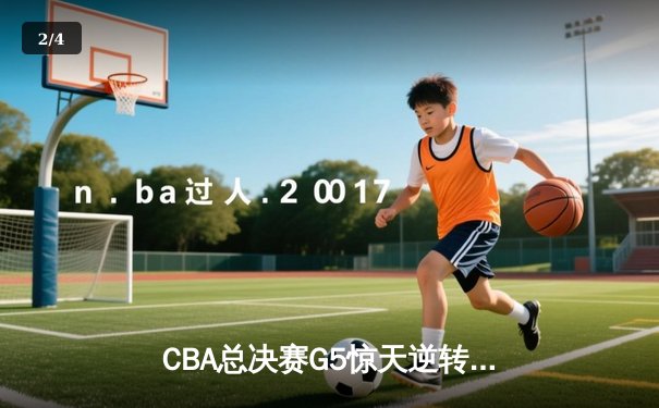CBA总决赛G5惊天逆转！辽宁本钢加时险胜浙江广厦卫冕总冠军 - 2