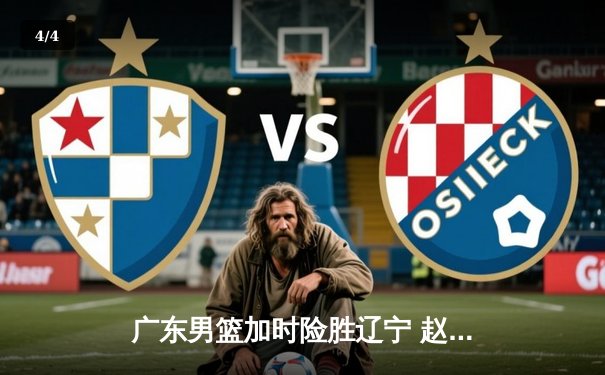 广东男篮加时险胜辽宁 赵睿关键三分锁定总决赛门票 - 4