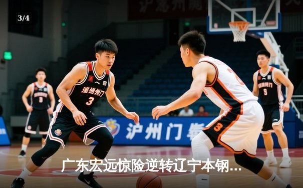 广东宏远惊险逆转辽宁本钢，CBA总决赛悬念再起 - 3