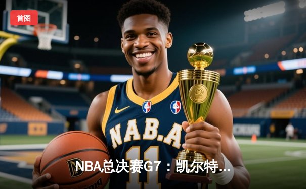 NBA总决赛G7：凯尔特人险胜独行侠夺冠，塔图姆39分荣膺FMVP