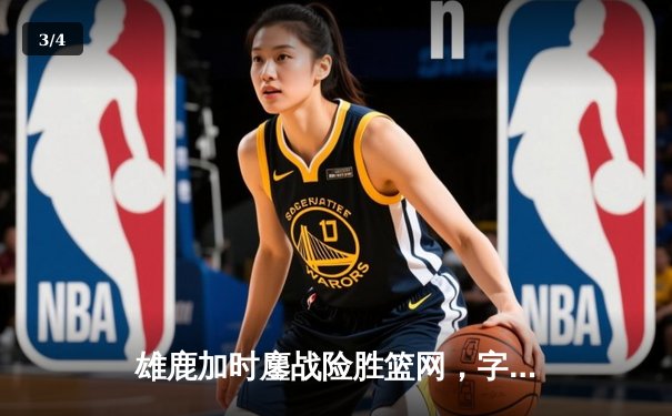 雄鹿加时鏖战险胜篮网，字母哥44分主宰关键时刻 - 3