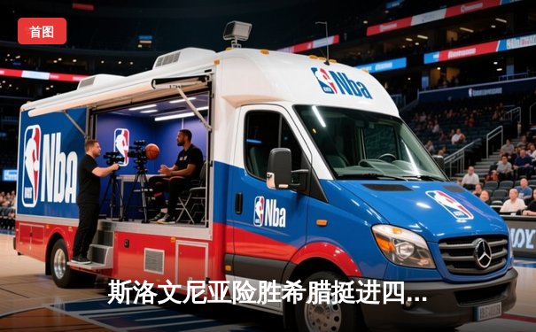 斯洛文尼亚险胜希腊挺进四强，东契奇独揽41分创纪录