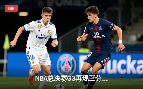 NBA总决赛G3再现三分雨 勇士末节逆转绿军夺主场优势