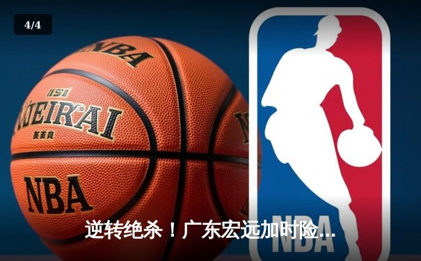 逆转绝杀！广东宏远加时险胜辽宁本钢，胡明轩35分创生涯新高 - 4