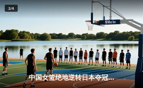 中国女篮绝地逆转日本夺冠 韩旭23+15统治内线李梦关键三分定乾坤 - 2