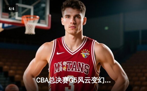 CBA总决赛G5风云变幻，广东宏远加时险胜辽宁夺赛点 - 4