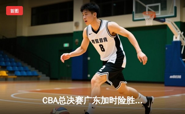 CBA总决赛广东加时险胜辽宁，易建联32分14篮板率队夺赛点