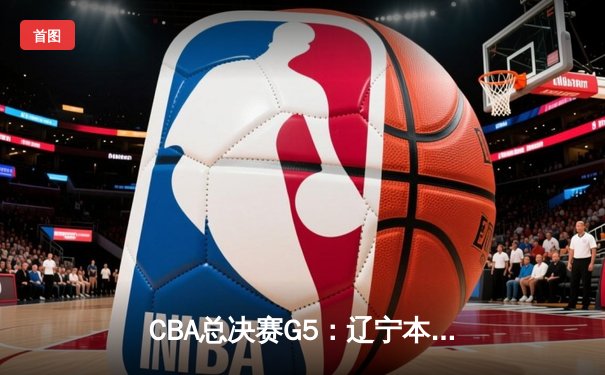 CBA总决赛G5：辽宁本钢加时险胜浙江广厦，赵继伟砍下29分加冕FMVP