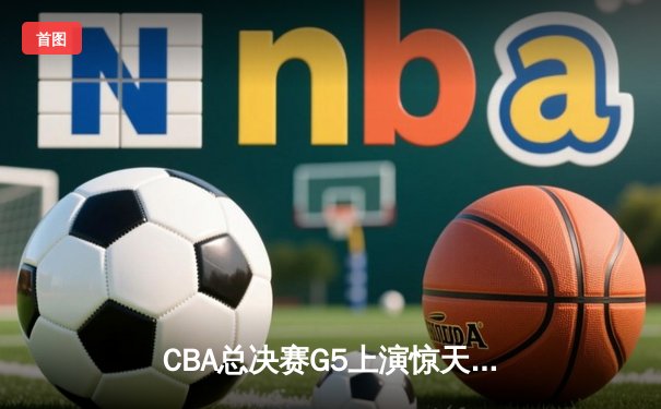 CBA总决赛G5上演惊天逆转 辽宁本钢加时险胜广东宏远成功卫冕
