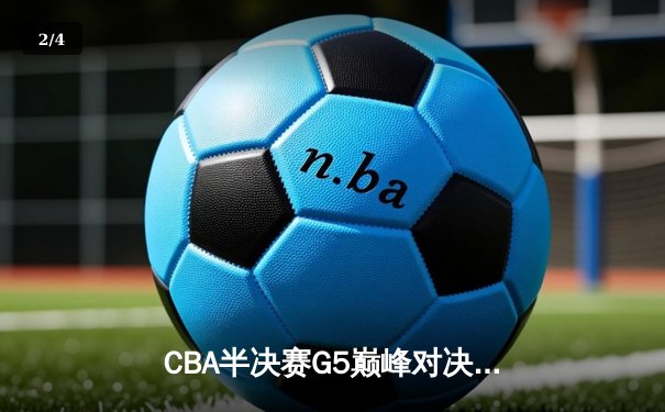 CBA半决赛G5巅峰对决：辽宁本钢加时险胜广东宏远挺进总决赛 - 2