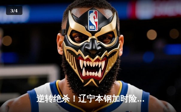 逆转绝杀！辽宁本钢加时险胜广东宏远，赵继伟33分创生涯新高 - 3