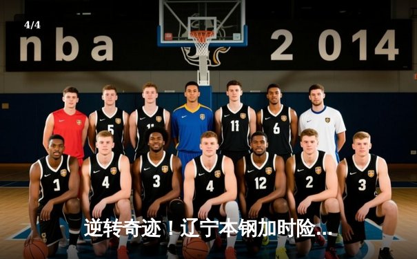 逆转奇迹！辽宁本钢加时险胜广东宏远，赵继伟砍33+8+5创赛季新高 - 4