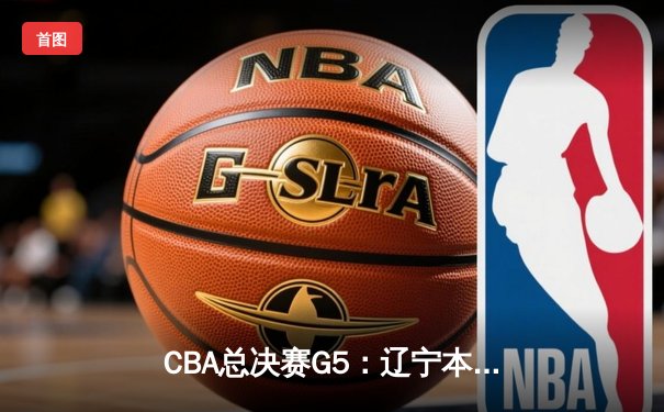 CBA总决赛G5：辽宁本钢加时逆转广东宏远，赵继伟砍30+10加冕FMVP