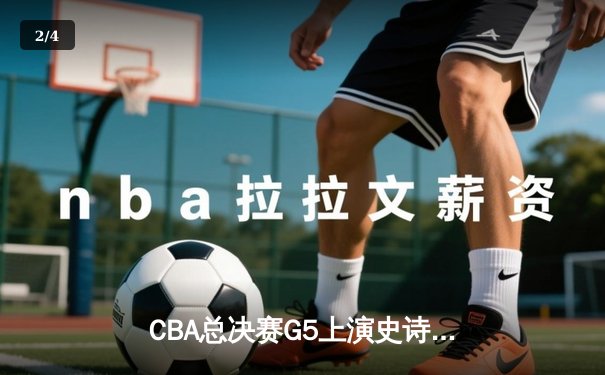 CBA总决赛G5上演史诗逆转 辽宁本钢加时险胜卫冕冠军 - 2