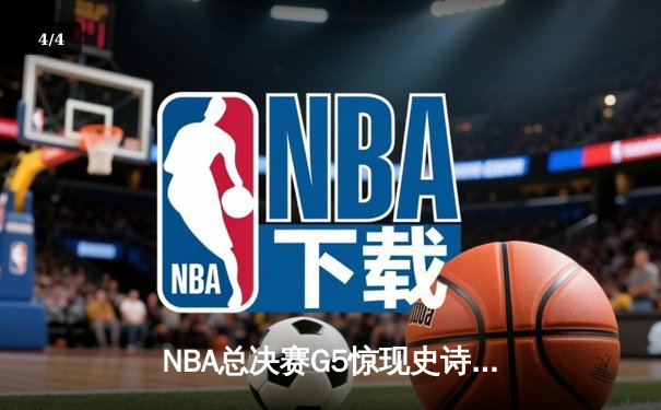 NBA总决赛G5惊现史诗逆转，库里独砍43分助勇士夺赛点 - 4