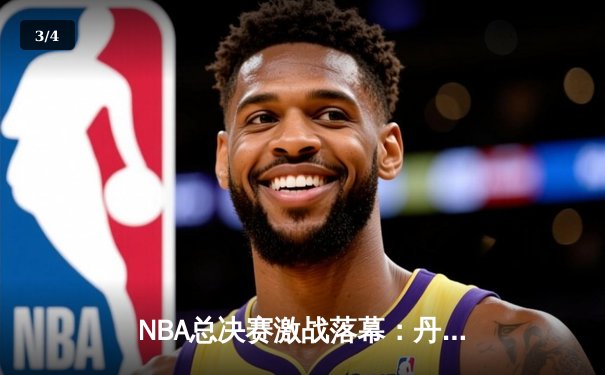 NBA总决赛激战落幕：丹佛掘金首夺总冠军，约基奇史诗级表现荣膺FMVP - 3