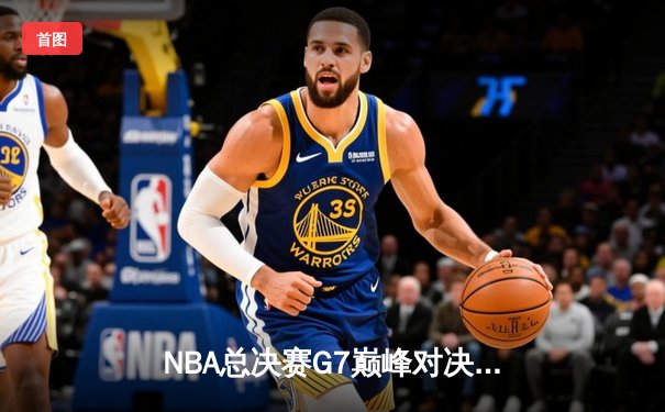 NBA总决赛G7巅峰对决：凯尔特人险胜勇士卫冕，塔图姆狂砍37分加冕FMVP