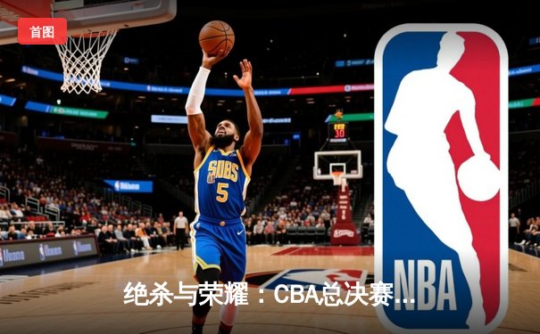 绝杀与荣耀：CBA总决赛G5广东加时险胜辽宁，赵睿37分加冕FMVP