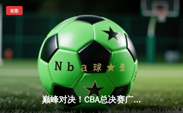 巅峰对决！CBA总决赛广东加时险胜辽宁，赵睿狂砍35分率队夺赛点