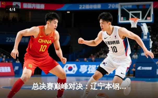 总决赛巅峰对决：辽宁本钢加时苦战力克浙江广厦，总比分2-1领先 - 4