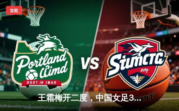 王霜梅开二度，中国女足3-1逆转澳大利亚，挺进亚洲杯决赛