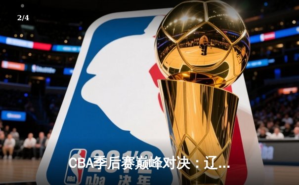 CBA季后赛巅峰对决：辽宁逆转广东夺赛点 张镇麟37分创生涯新高 - 2