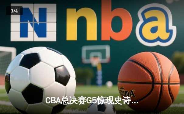 CBA总决赛G5惊现史诗逆转！辽宁男篮加时险胜广东夺赛点 - 3