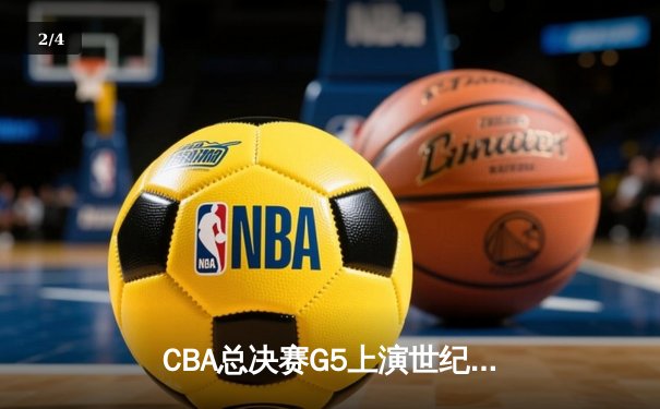 CBA总决赛G5上演世纪逆转 辽宁男篮加时险胜广东夺赛点 - 2