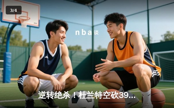 逆转绝杀！杜兰特空砍39分，雄鹿加时险胜篮网夺东部半决赛开门红 - 3