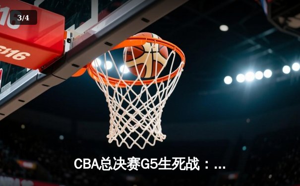 CBA总决赛G5生死战：辽宁逆转广东夺赛点 赵继伟关键三分定乾坤 - 3