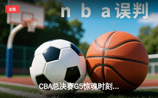 CBA总决赛G5惊魂时刻：辽宁男篮逆转广东夺得三连冠