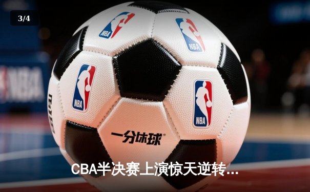 CBA半决赛上演惊天逆转 广东宏远加时险胜辽宁夺赛点 - 3