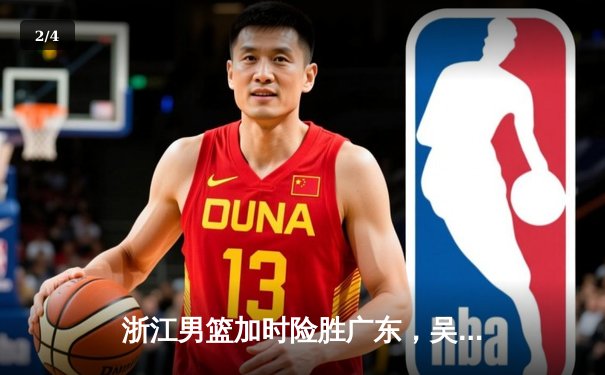 浙江男篮加时险胜广东，吴前狂砍38分率队迎三连胜 - 2