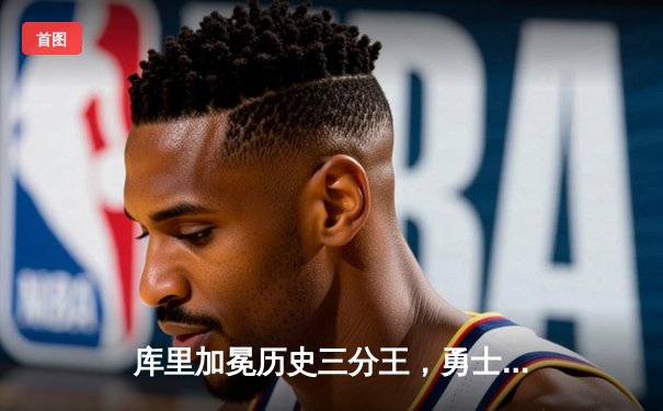 库里加冕历史三分王，勇士末节逆转凯尔特人，总决赛前瞻再起波澜