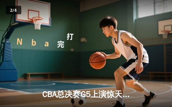 CBA总决赛G5上演惊天逆转 辽宁本钢加时险胜广东宏远夺赛点 - 2