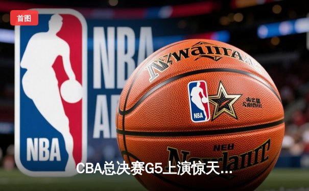 CBA总决赛G5上演惊天逆转 辽宁本钢加时险胜广东宏远夺赛点