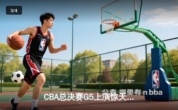 CBA总决赛G5上演惊天逆转 辽宁本钢加时险胜广东宏远夺赛点 - 3
