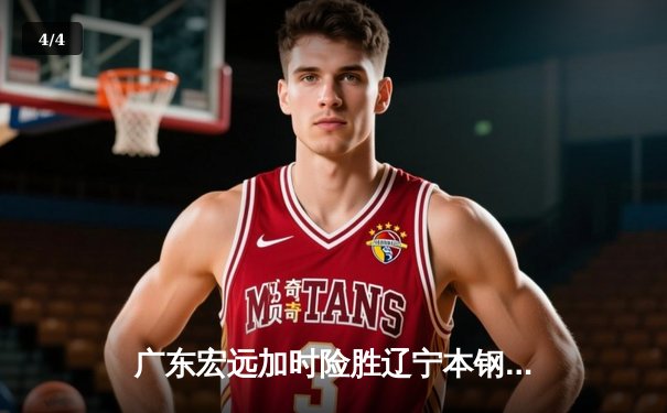 广东宏远加时险胜辽宁本钢，胡明轩35分献绝命三分 - 4