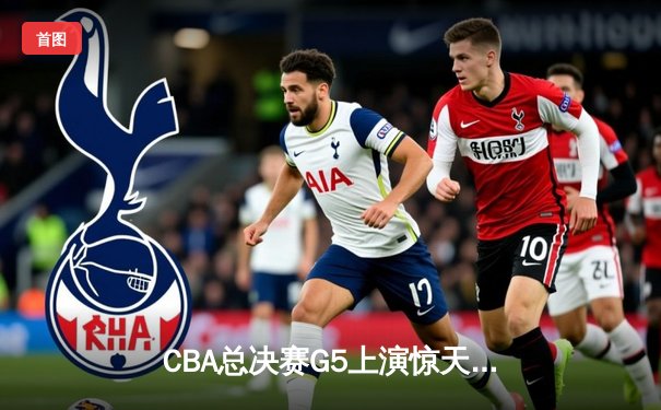 CBA总决赛G5上演惊天逆转 辽宁本钢加时险胜广东宏远卫冕成功